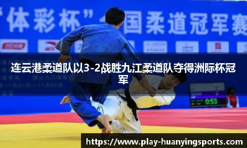 连云港柔道队以3-2战胜九江柔道队夺得洲际杯冠军