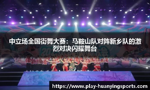 中立场全国街舞大赛：马鞍山队对阵新乡队的激烈对决闪耀舞台