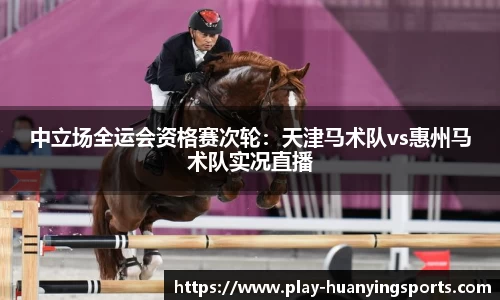 中立场全运会资格赛次轮：天津马术队vs惠州马术队实况直播