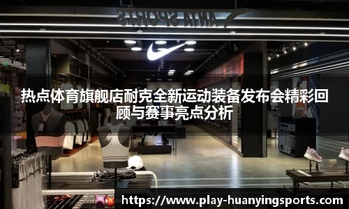 热点体育旗舰店耐克全新运动装备发布会精彩回顾与赛事亮点分析