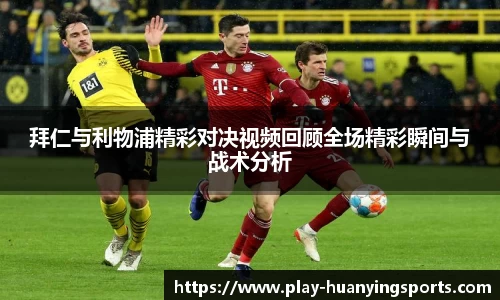 拜仁与利物浦精彩对决视频回顾全场精彩瞬间与战术分析